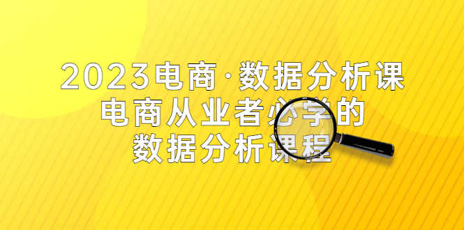 （5495期）2023电商·数据分析课，电商·从业者必学的数据分析课程（42节课）-安索博客网