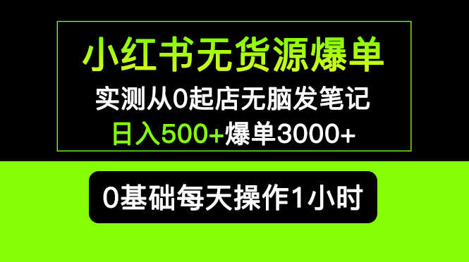 （5494期）小红书无货源爆单 实测从0起店无脑发笔记 日入500+爆单3000+长期项目可多店-安索博客网