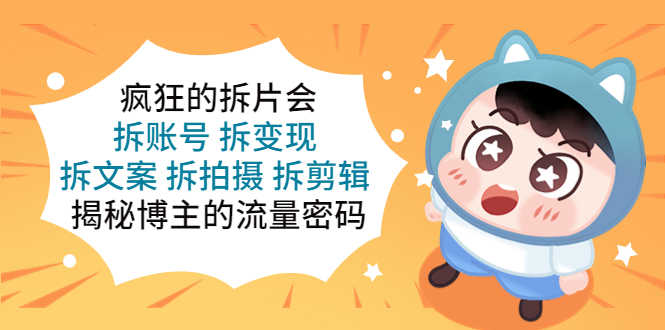 （5489期）疯狂的拆片会：拆账号 拆变现 拆文案 拆拍摄 拆剪辑  揭秘博主的流量密码-安索博客网