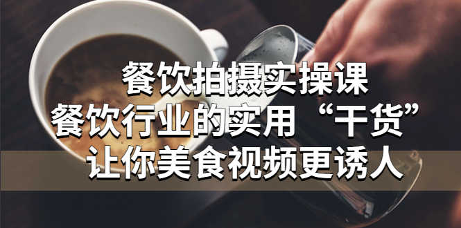 （5487期）餐饮拍摄实操课：餐饮行业的实用“干货”让你美食视频更诱人-安索博客网