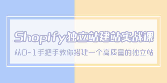 （5478期）Shopify独立站/建站实战课，从0-1手把手教你搭建一个高质量的独立站-安索博客网