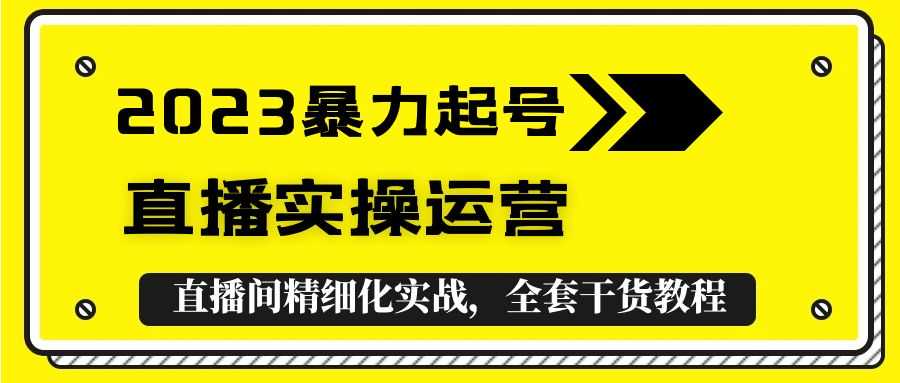 （5475期）2023暴力起号+直播实操运营，全套直播间精细化实战，全套干货教程！-安索博客网