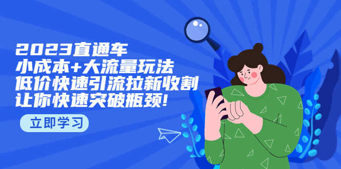 （5471期）2023直通小成本+大流量玩法，低价快速引流拉新收割，让你快速突破瓶颈!-安索博客网