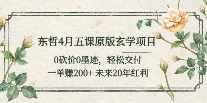 （5458期）东哲4月五课原版玄学项目：0砍价0墨迹 轻松交付 一单赚200+未来20年红利-安索博客网