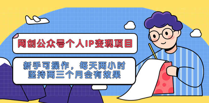 （5456期）网创公众号个人IP变现项目：新手可操作，每天两小时，坚持两三个月会有效果-安索博客网