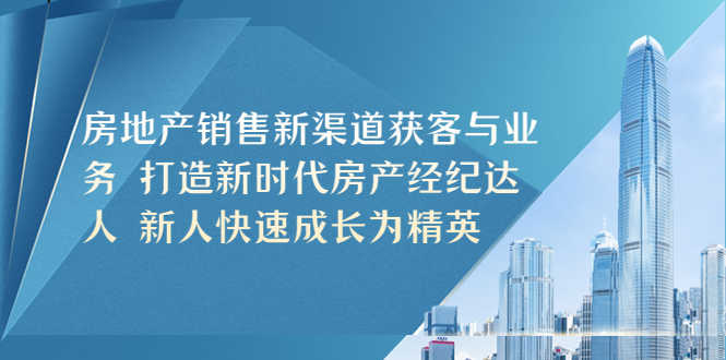 （5448期）房地产销售新渠道获客与业务 打造新时代房产经纪达人 新人快速成长为精英-安索博客网