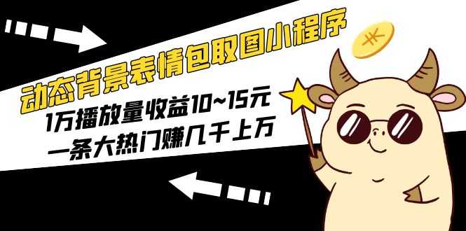 （5444期）动态背景表情包取图小程序，1万播放量收益10~15元，一条大热门赚几千上万-安索博客网