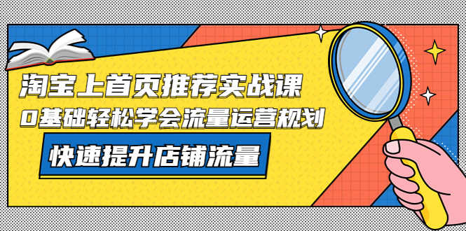 （5434期）淘宝上首页/推荐实战课：0基础轻松学会流量运营规划，快速提升店铺流量！-安索博客网