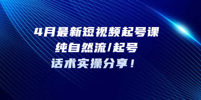 （5433期）4月最新短视频起号课：纯自然流/起号，话术实操分享！-安索博客网