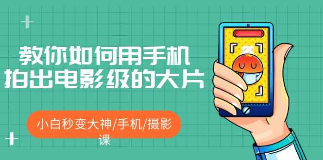 （5424期）教你如何用手机拍出电影级的大片，小白秒变大神/手机/摄影课!！-安索博客网