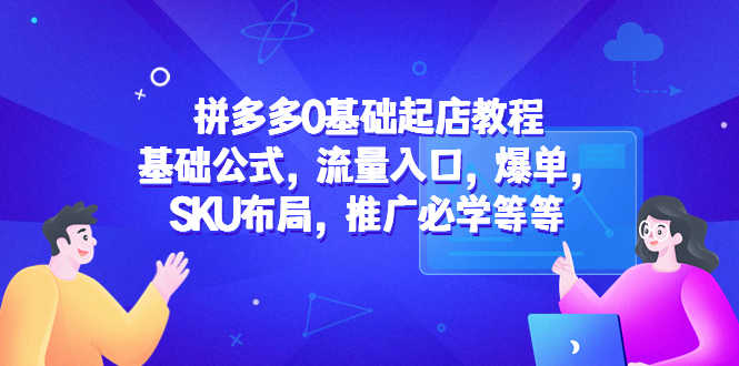 （5421期）拼多多0基础起店教程：基础公式，流量入口，爆单，SKU布局，推广必学等等-安索博客网