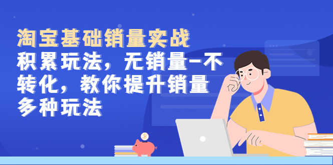 （5405期）淘宝基础销量实战-积累玩法，无销量-不转化，教你提升销量多种玩法-安索博客网