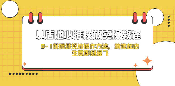 （5404期）小店随心推投放实操教程，0-1保姆级投流操作方法，精准起店，生意即刻起飞-安索博客网
