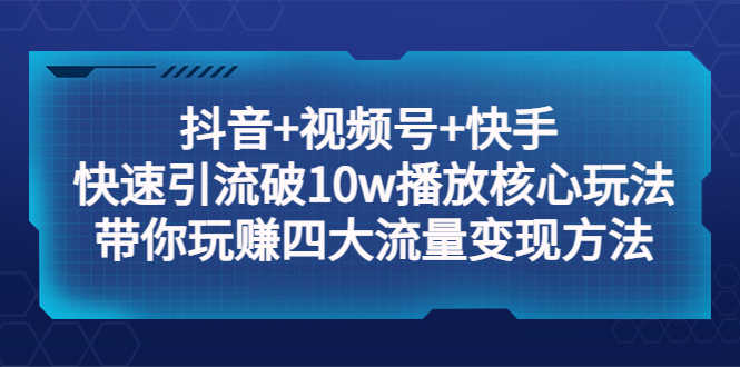 （5403期）抖音+视频号+快手 快速引流破10w播放核心玩法：带你玩赚四大流量变现方法！-安索博客网