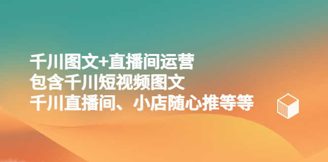 （5401期）千川图文+直播间运营，包含千川短视频图文、千川直播间、小店随心推等等-安索博客网