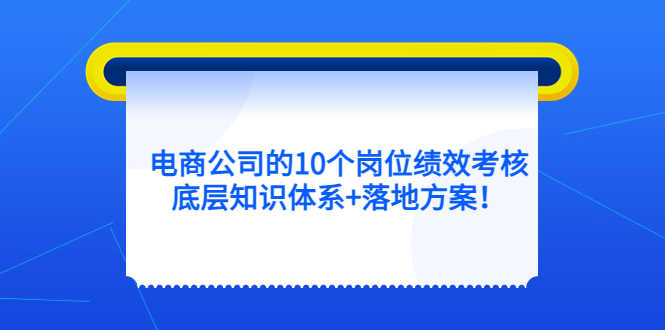 （5390期）电商公司的10个岗位绩效考核的底层知识体系+落地方案！-安索博客网
