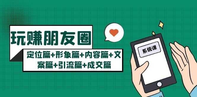 （5386期）玩赚朋友圈月入10w的秘密：定位篇+形象篇+内容篇+文案篇+引流篇+成交篇-安索博客网