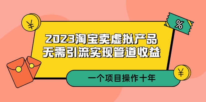 （5376期）2023淘宝卖虚拟产品，无需引流实现管道收益  一个项目能操作十年-安索博客网