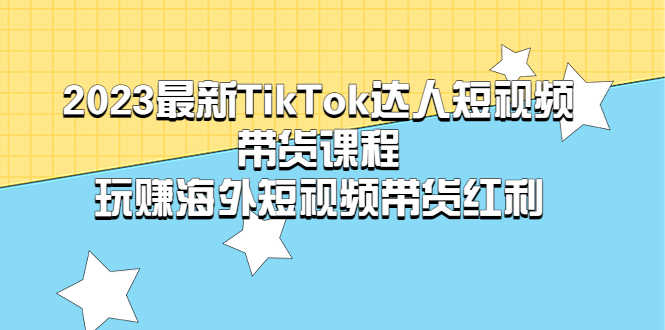 （5369期）2023最新TikTok·达人短视频带货课程，玩赚海外短视频带货·红利-安索博客网