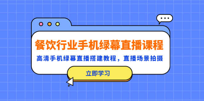 （5368期）餐饮行业手机绿幕直播课程，高清手机·绿幕直播搭建教程，直播场景拍摄-安索博客网