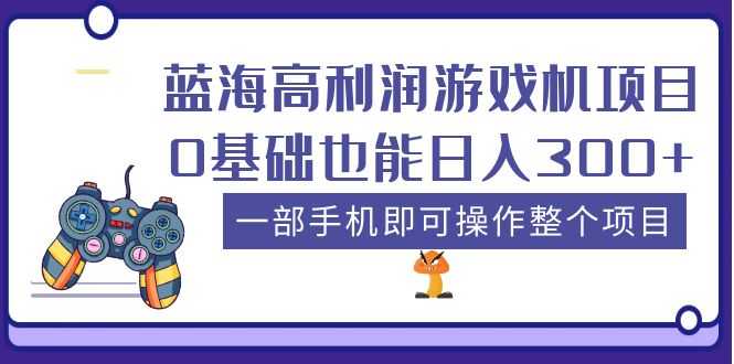 （5365期）蓝海高利润游戏机项目，0基础也能日入300+。一部手机即可操作整个项目-安索博客网