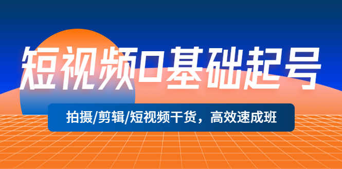 （5362期）短视频0基础起号，拍摄/剪辑/短视频干货，高效速成班！-安索博客网