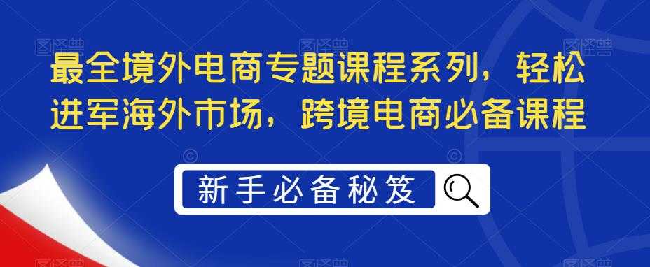 （5361期）最全境外电商专题课程系列，轻松进军海外市场，跨境电商必备课程-安索博客网