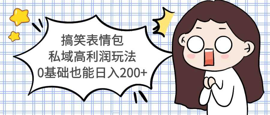 （5356期）搞笑表情包私域高利润玩法，0基础也能日入200+-安索博客网