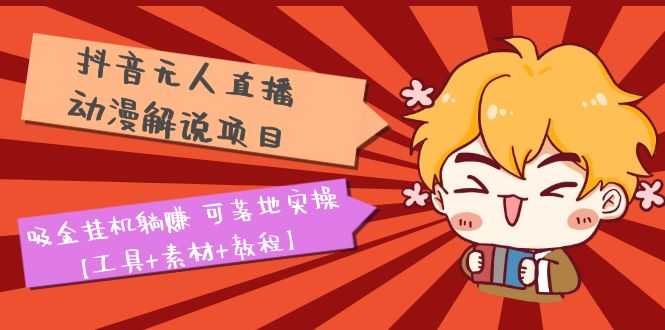（5349期）抖音无人直播·动漫解说项目：吸金挂机躺赚 可落地实操【工具+素材+教程】-安索博客网