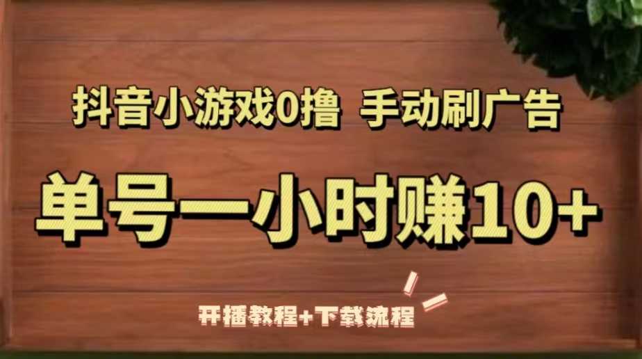 （5335期）抖音小游戏0撸手动刷广告，单号一小时赚10+（开播教程+下载流程）-安索博客网