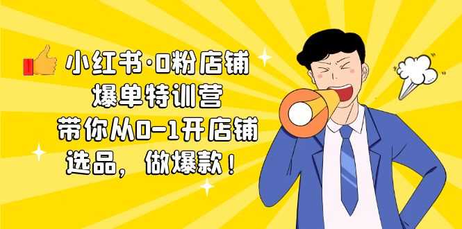 （5334期）小红书·0粉店铺爆单特训营 带你从0-1开店铺，选品，做爆款（课程+工具包）-安索博客网