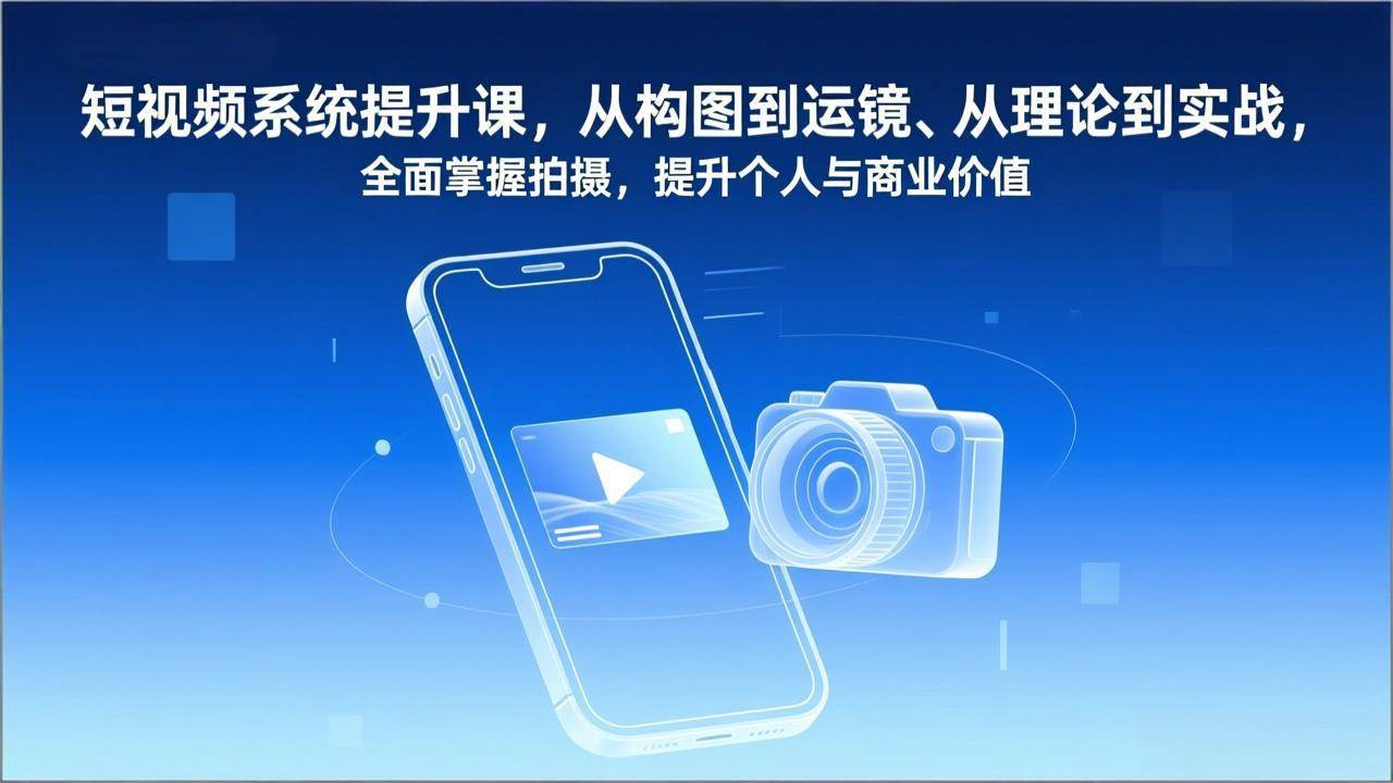 短视频拍摄速成课，从构图到运镜，理论和实战全都有，让你拍出高级感，个人和商业价值一起提升-安索博客网