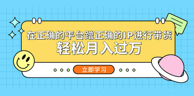 （5325期）在正确的平台蹭正确的IP进行带货，轻松月入过万-安索博客网