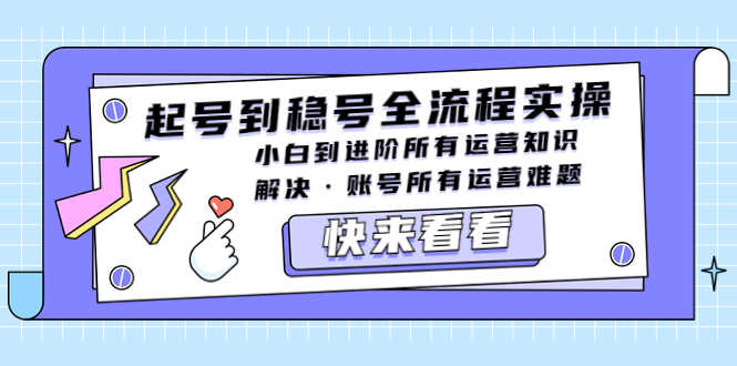 （5338期）起号到稳号全流程实操，小白到进阶所有运营知识，解决·账号所有运营难题-安索博客网