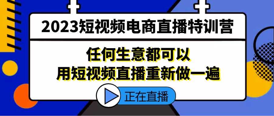（5319期）2023短视频电商直播特训营，任何生意都可以用短视频直播重新做一遍-安索博客网