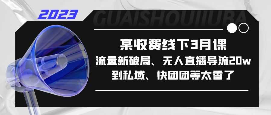 （5317期）某收费线下3月课，流量新破局、无人直播导流20w到私域、快团团等太香了-安索博客网