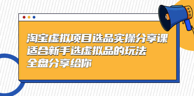 （5314期）黄岛主-淘宝虚拟项目选品实操分享课，适合新手选虚拟品的玩法 全盘分享给你-安索博客网
