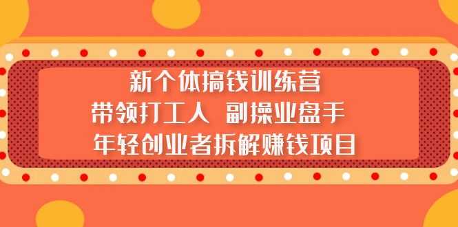 （5308期）新个体搞钱训练营：带领打工人 副操业盘手 年轻创业者拆解赚钱项目-安索博客网