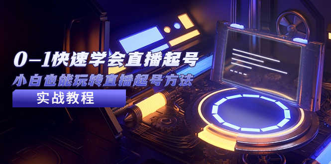 （5305期）2023从0-1快速学会直播起号，小白也能玩转直播起号方法实战流程-安索博客网