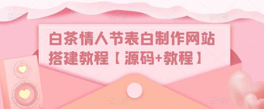 （5306期）白茶情人节表白制作网站搭建教程【源码+视频教程】-安索博客网