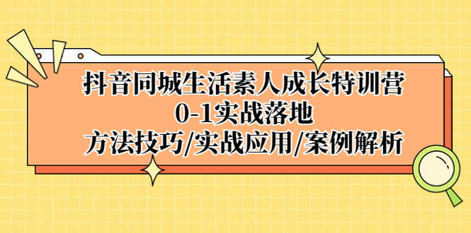 （5298期）抖音同城生活素人成长特训营，0-1实战落地，方法技巧|实战应用|案例解析-安索博客网
