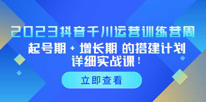 （5297期）2023抖音千川运营训练营，起号期+增长期 的搭建计划详细实战课！-安索博客网