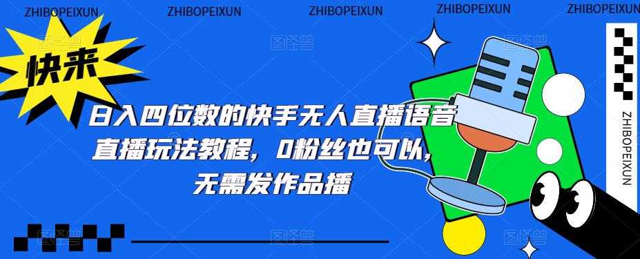 （5284期）日入四位数的快手无人直播语音直播玩法教程，0粉丝也可以，无需发作品-安索博客网