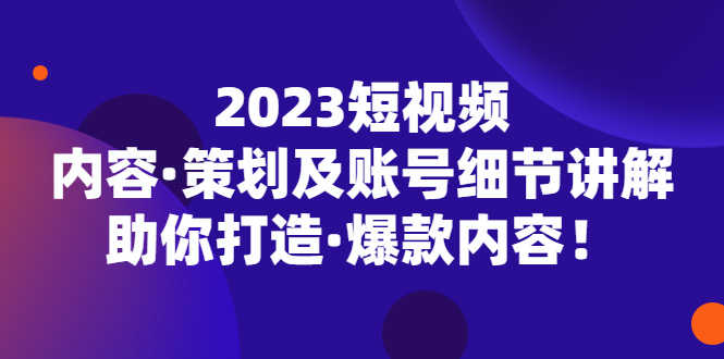 （5278期）2023短视频内容·策划及账号细节讲解，助你打造·爆款内容！-安索博客网
