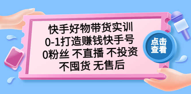 （5281期）快手好物带货实训：0-1打造赚钱快手号 0粉丝 不直播 不投资 不囤货 无售后-安索博客网
