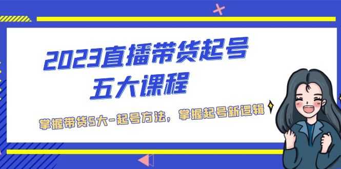 （5268期）2023直播带货起号五大课程，掌握带货5大-起号方法，掌握起新号逻辑-安索博客网