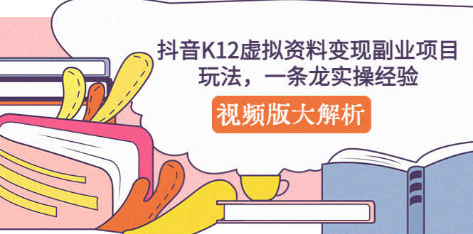 （5257期）抖音K12虚拟资料变现副业项目玩法，一条龙实操经验，视频版大解析-安索博客网