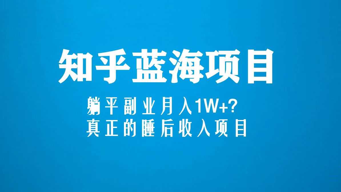 （5254期）知乎蓝海玩法，躺平副业月入1W+，真正的睡后收入项目（6节视频课）-安索博客网
