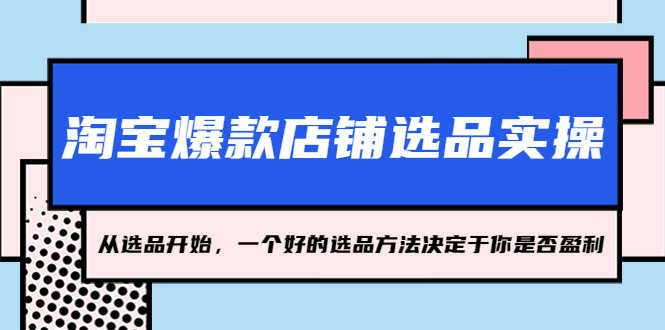 （5240期）淘宝爆款店铺选品实操，2023从选品开始，一个好的选品方法决定于你是否盈利-安索博客网