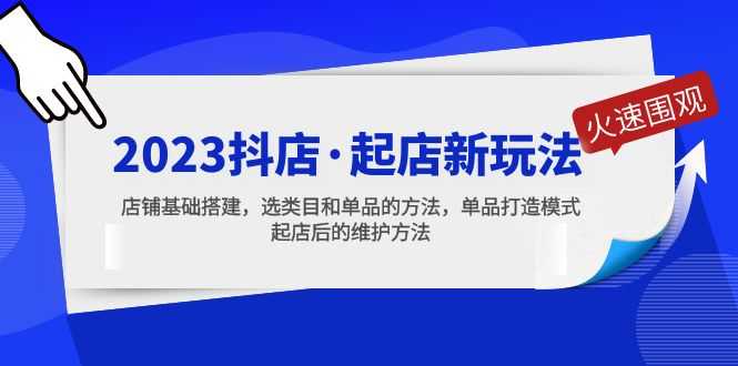 （5239期）2023抖店·起店新玩法，店铺基础搭建，选类目和单品的方法，单品打造模式-安索博客网